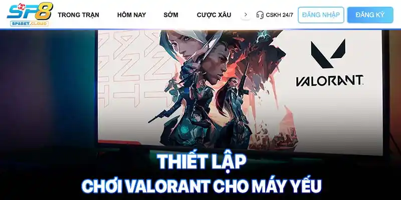 Thiết lập chơi valorant cho máy yếu