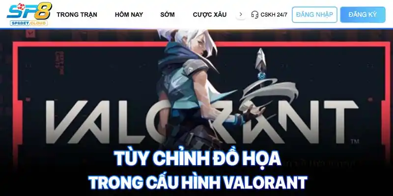 Tùy chỉnh đồ họa trong cấu hình valorant